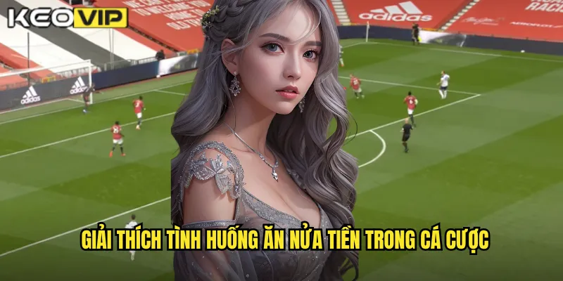 Khi Nào Ăn Nửa Tiền Kèo Vip - Hiểu Rõ Quy Tắc Kèo Nửa Trái 1 Giải thích tình huống ăn nửa tiền trong cá cược