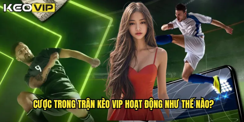 Cược trong trận Kèo vip hoạt động như thế nào?