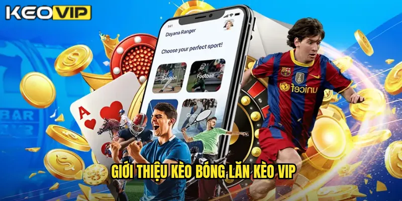 Kèo Bóng Lăn Kèo Vip - Cá Cược Sôi Động Theo Từng Phút Trận Đấu 1 Giới thiệu kèo bóng lăn Kèo vip