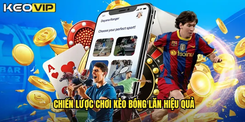 Kèo Bóng Lăn Kèo Vip - Cá Cược Sôi Động Theo Từng Phút Trận Đấu 2 Chiến lược chơi kèo bóng lăn hiệu quả