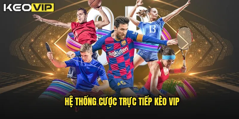 Cược Trực Tiếp Kèo Vip - Trải Nghiệm Đặt Cược Kịch Tính Mọi Giây Phút 1 Hệ thống cược trực tiếp Kèo vip