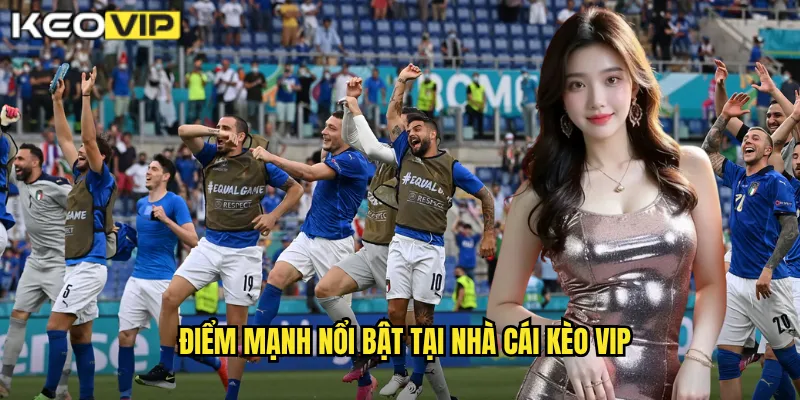 Điểm mạnh nổi bật tại nhà cái Kèo vip