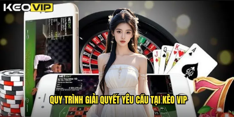 Quy trình giải quyết yêu cầu tại Kèo vip